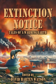 Title: Extinction Notice: Tales of a Warming Earth, Author: David Harten Watson