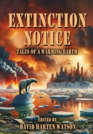 Title: Extinction Notice: Tales of a Warming Earth, Author: David Harten Watson