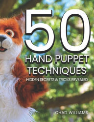Title: 50 Hand Puppet Techniques: Hidden Secrets and Tricks Revealed, Author: Chad Williams