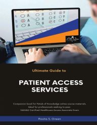 Title: The Ultimate Guide to Patient Access Services: Preparation Guide for Certified Healthcare Access Associate Exam, Author: Rosita Green