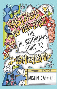 Title: Fastpass to the Past: The Jr. Historian's Guide to Disneyland, Author: Austin M Carroll