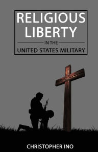 Title: Religious Liberty in the United States Military, Author: Christopher T Ino