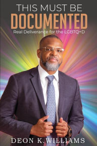 Title: This Must Be Documented: Real Deliverance for the LGBTQ+D, Author: Deon K Williams