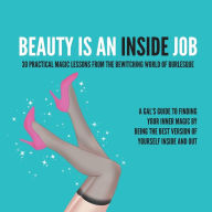 Title: BEAUTY IS AN INSIDE JOB: 30 PRACTICAL MAGIC LESSONS FROM THE BE-WITCHING WORLD OF BURLESQUE, Author: Kitty Kat DeMille
