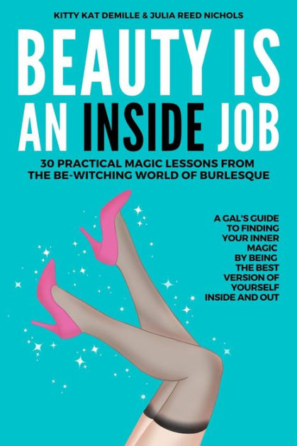 BEAUTY IS AN INSIDE JOB: 30 PRACTICAL MAGIC LESSONS FROM THE BE-WITCHING WORLD OF BURLESQUE Kitty DeMille, Julia Reed Nichols, Paperback | Barnes & Noble®