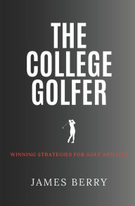 Title: The College Golfer: Winning strategies for golf and life, Author: James Berry