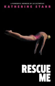 Title: Rescue Me: A Powerful Memoir by an Olympian, Author: Katherine Starr