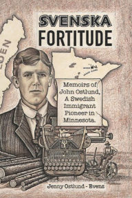 Title: Svenska Fortitude: Memoirs of John Ostlund, A Swedish Immigrant Pioneer in Minnesota, Author: Jenny Ostlund-Evens