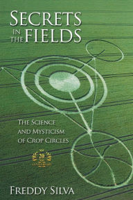 Title: Secrets In The Fields: The Science And Mysticism Of Crop Circles. 20th anniversary edition, Author: Freddy Silva