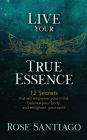 Live Your True Essence: Learn 12 Secrets That Will Empower Your Mind, Balance Your Body, and Enlighten Your Spirit