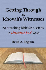 Title: Getting Through to Jehovah's Witnesses: Approaching Bible Discussions in Unexpected Ways, Author: David A Englund