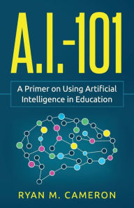 Title: A.I. - 101: A Primer on Using Artificial Intelligence in Education, Author: Ryan M Cameron