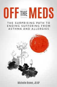 Title: Off The Meds: The Surprising Path To Ending Suffering From Asthma and Allergies, Author: Michelle Brown Jd Ap