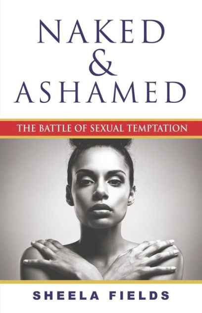 Naked And Ashamed The Battle Of Sexual Temptation By Sheela Fields