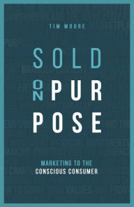 Title: Sold On Purpose: Marketing to The Conscious Consumer, Author: Tim Moore