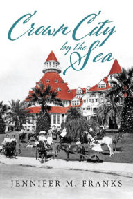 Title: Crown City by the Sea: Coronado 1885-1900, Author: Jennifer M. Franks