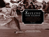 Title: Sailing for Salmon: The Early Years of Commercial Fishing in Alaska's Bristol Bay 1884-1951, Author: Tim Troll