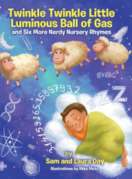 Title: Twinkle Twinkle Little Luminous Ball of Gas and Six More Nerdy Nursery Rhymes, Author: Sam Day