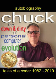 Title: Chuck - the down and dirty of personal computer evolution: autobiography of a coder 1982 - 2019, Author: Charles John Bowen