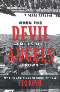 Title: When the Devil Smiles the Angels Frown: My Life and Times in Rock 'n' Roll, Author: Leo Rossi