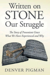Title: Written On Stone Our Struggle: The Story of Prevenient Grace What We Have Experienced and Why, Author: Denver Pigman