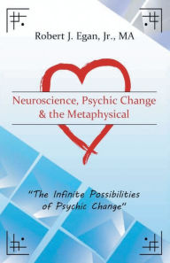 Title: Neuroscience, Psychic Change and the Metaphysical, Author: Robert Egan