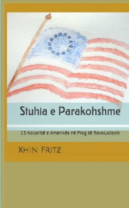 Title: Stuhia e Parakohshme: 13 KolonitÃ¯Â¿Â½ e AmerikÃ¯Â¿Â½s nÃ¯Â¿Â½ Prag tÃ¯Â¿Â½ Revolucionit, Author: Xhin Fritz