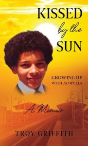 Title: Kissed by the Sun: Growing Up with Alopecia, Author: Troy Scott Griffith