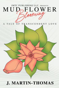 Title: Mud Flower Blooming: A Tale of Transcendental Love, Author: J. Martin-Thomas