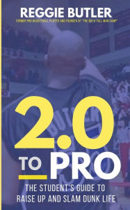 Title: 2.0 To PRO: The Student's Guide To Raise Up and Dunk Life, Author: Reggie Butler