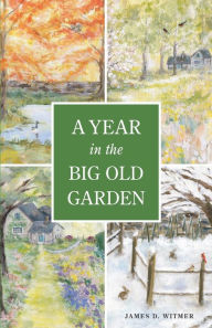 Title: A Year in the Big Old Garden, Author: James D Witmer