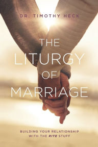 Title: The Liturgy of Marriage: Building your relationship with the Rite stuff, Author: Timothy A Heck