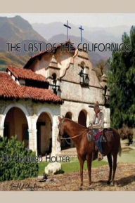 Title: The Last of the Californios: The Pico Family, 1775-1894, Author: howard r holter
