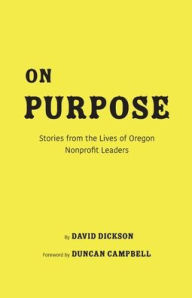 Title: On Purpose: Stories from the Lives of Oregon Nonprofit Leaders, Author: David Kenyon Dickson