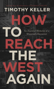 Title: How to Reach the West Again: Six Essential Elements of a Missionary Encounter, Author: Timothy J. Keller