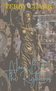 Title: None But The Righteous, Author: Terry Clark