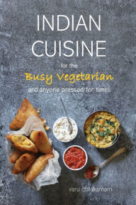 Title: Indian Cuisine for the Busy Vegetarian, Author: Varu Chilakamarri