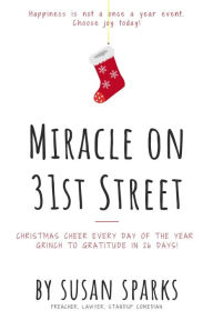 Title: Miracle on 31st Street: Christmas Cheer Every Day of the Year--Grinch to Gratitude in 26 Days!, Author: Susan Sparks
