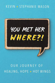 Title: You Met Her WHERE?!: Our Journey of Healing, Hope + Hot Wings, Author: Kevin Mason