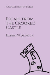 Title: Escape from the Crooked Castle: A Collection of Poems, Author: Robert Aldrich
