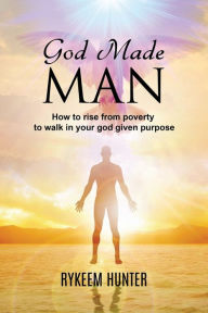 Title: God Made Man: How To Rise Out of Poverty And Walk Into Your God Given Purpose, Author: Rykeem Hunter