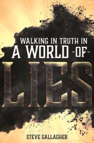 Title: Walking In Truth In A World Of Lies, Author: Steve Gallagher