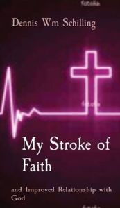 Title: My Stroke of Faith: and Improved Relationship with God, Author: Dennis W Schilling