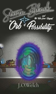 Title: Steven Black and the Tales from Beyond: The Orb of Possibility, Author: James Owen Welch