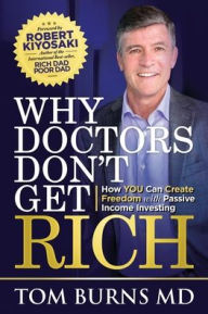 Title: Why Doctors Don't Get Rich: How YOU Can Create Freedom with Passive Income Investing, Author: Tom Burns
