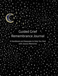 Title: Guided Grief Remembrance Journal: A Handbook and Keepsake To Help You Heal With Joyous Memories, Author: Lauren Cohen