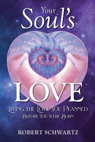 Title: Your Soul's Love: Living the Love You Planned Before You Were Born, Author: Robert Schwartz