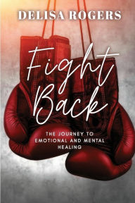 Title: Fight Back: The Journey to Emotional and Mental Healing, Author: Delisa Rogers
