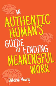 Title: An Authentic Human's Guide to Finding Meaningful Work, Author: Deborah Mourey