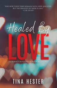 Title: Healed by Love: A Journey into Freedom from the Past, Author: Tina Hester